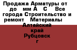 Продажа Арматуры от 6 до 32мм А500С  - Все города Строительство и ремонт » Материалы   . Алтайский край,Рубцовск г.